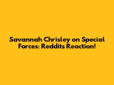 Savannah Chrisley on Special Forces: Reddit's Reaction!
