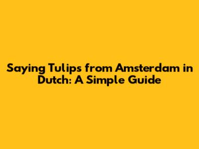 Saying "Tulips from Amsterdam" in Dutch: A Simple Guide