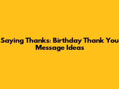 Saying Thanks: Birthday Thank You Message Ideas