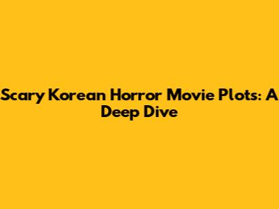Scary Korean Horror Movie Plots: A Deep Dive