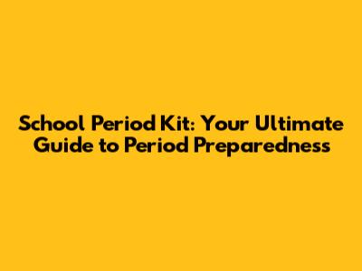 School Period Kit: Your Ultimate Guide to Period Preparedness