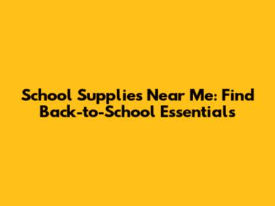 School Supplies Near Me: Find Back-to-School Essentials