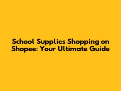 School Supplies Shopping on Shopee: Your Ultimate Guide