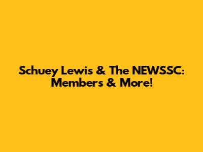 Schuey Lewis & The NEWSSC: Members & More!