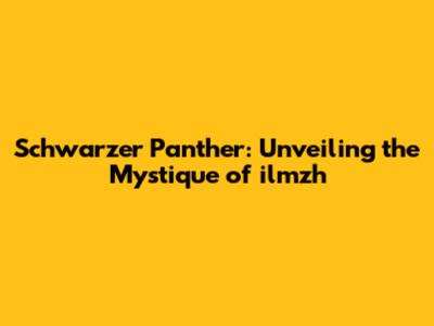 Schwarzer Panther: Unveiling the Mystique of ilmzh