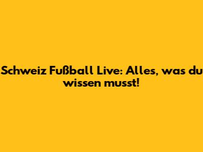 Schweiz Fußball Live: Alles, was du wissen musst!