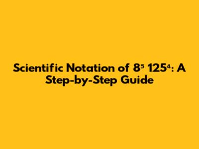 Scientific Notation of 8⁵ * 125⁴: A Step-by-Step Guide