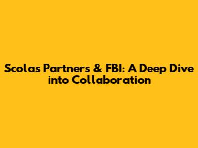 Scolas Partners & FBI: A Deep Dive into Collaboration
