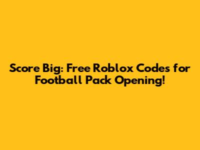 Score Big: Free Roblox Codes for Football Pack Opening!