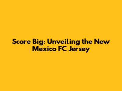 Score Big: Unveiling the New Mexico FC Jersey