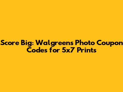 Score Big: Walgreens Photo Coupon Codes for 5x7 Prints