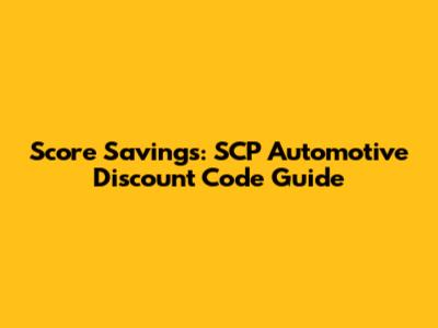 Score Savings: SCP Automotive Discount Code Guide
