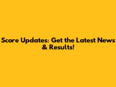 Score Updates: Get the Latest News & Results!