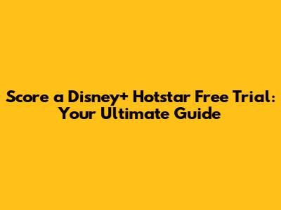 Score a Disney+ Hotstar Free Trial: Your Ultimate Guide