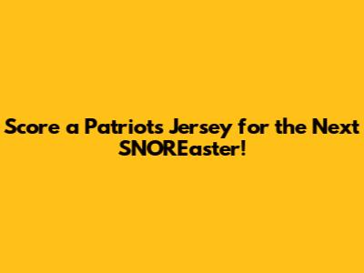 Score a Patriots Jersey for the Next SNOR'Easter!