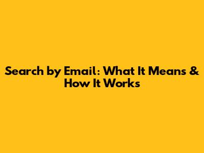 Search by Email: What It Means & How It Works