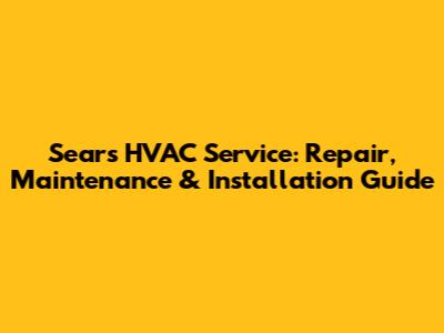 Sears HVAC Service: Repair, Maintenance & Installation Guide