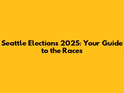 Seattle Elections 2025: Your Guide to the Races