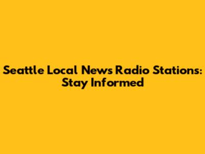 Seattle Local News Radio Stations: Stay Informed