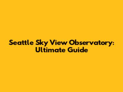 Seattle Sky View Observatory: Ultimate Guide