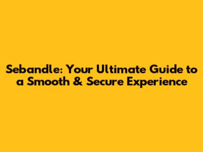 Sebandle: Your Ultimate Guide to a Smooth & Secure Experience