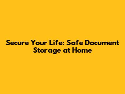 Secure Your Life: Safe Document Storage at Home