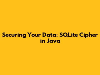 Securing Your Data: SQLite Cipher in Java