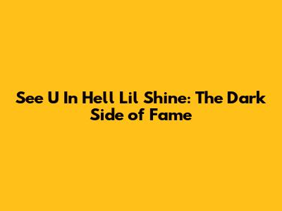 See U In Hell Lil Shine: The Dark Side of Fame
