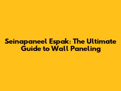 Seinapaneel Espak: The Ultimate Guide to Wall Paneling