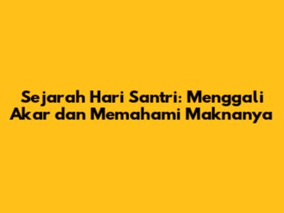 Sejarah Hari Santri: Menggali Akar dan Memahami Maknanya
