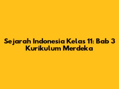 Sejarah Indonesia Kelas 11: Bab 3 Kurikulum Merdeka
