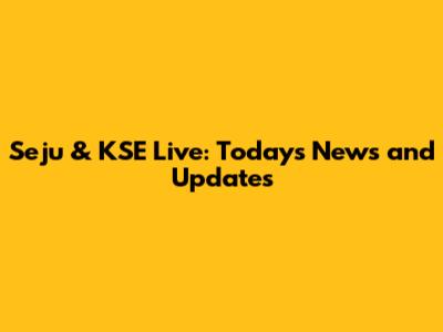 Seju & KSE Live: Today's News and Updates