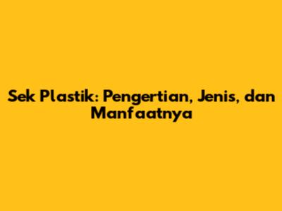 Sek Plastik: Pengertian, Jenis, dan Manfaatnya