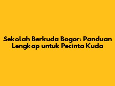 Sekolah Berkuda Bogor: Panduan Lengkap untuk Pecinta Kuda