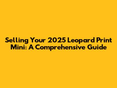 Selling Your 2025 Leopard Print Mini: A Comprehensive Guide