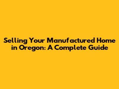 Selling Your Manufactured Home in Oregon: A Complete Guide