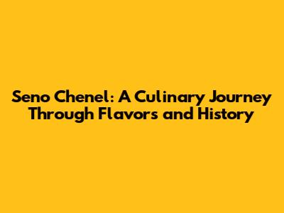 Seno Chenel: A Culinary Journey Through Flavors and History