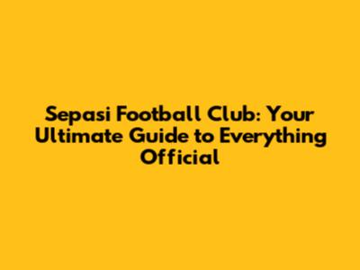Sepasi Football Club: Your Ultimate Guide to Everything Official