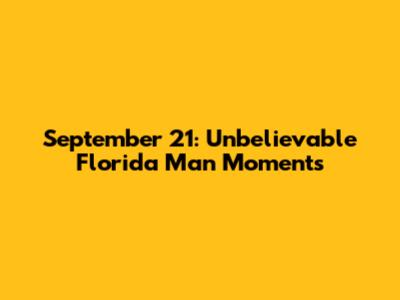 September 21: *Unbelievable* Florida Man Moments