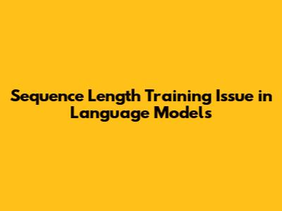 Sequence Length Training Issue in Language Models