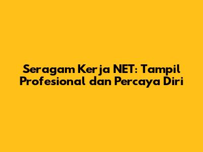 Seragam Kerja NET: Tampil Profesional dan Percaya Diri
