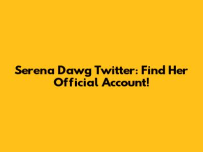 Serena Dawg Twitter: Find Her Official Account!