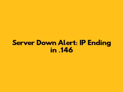 Server Down Alert: IP Ending in .146