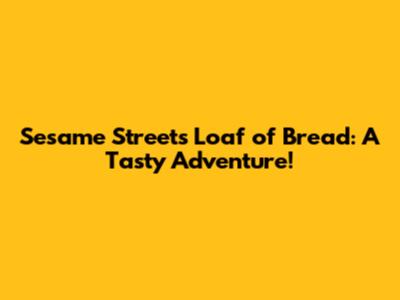 Sesame Street's Loaf of Bread: A Tasty Adventure!