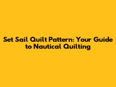 Set Sail Quilt Pattern: Your Guide to Nautical Quilting