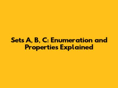 Sets A, B, C: Enumeration and Properties Explained