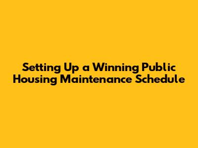 Setting Up a Winning Public Housing Maintenance Schedule