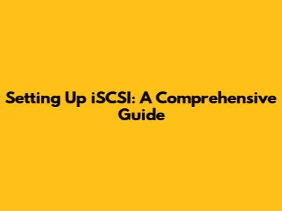 Setting Up iSCSI: A Comprehensive Guide