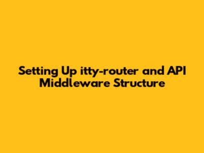 Setting Up itty-router and API Middleware Structure