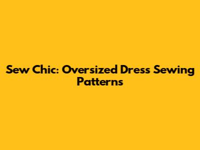 Sew Chic: Oversized Dress Sewing Patterns